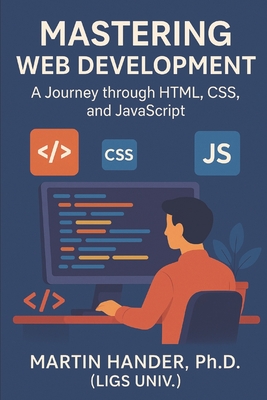 Mastering Web Development: A Journey through HTML, CSS, and JavaScript - Martin Hander