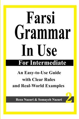 Farsi Grammar in Use: For Intermediate Students: An Easy-To-Use Guide with Clear Rules and Real-World Examples - Somayeh Nazari
