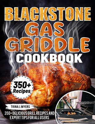 Blackstone Gas Griddle Cookbook: 350+ Delicious Grill Recipes and Expert Tips For all users - Trina J. Myers