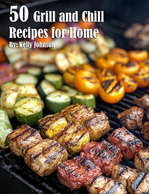 50 Grill and Chill Recipes for Home - Kelly Johnson