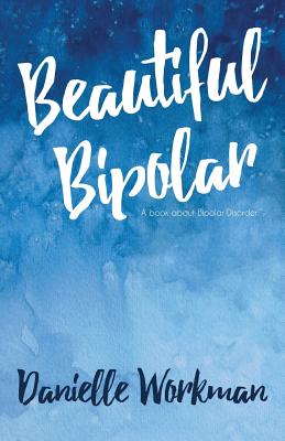 Beautiful Bipolar: A Book About Bipolar Disorder - Danielle Workman