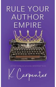 Poza produsului Rule Your Author Empire: The Step-by-Step Plan to Take Control of Your Writing Career, Work Less, and Earn 6 Figures - K. Carpenter