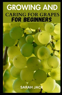 Coperta cărții 'Growing and Caring for Grapes for Beginners: A Comprehensive Guide to Cultivating Your Own Vineyard - Sarah Jack'