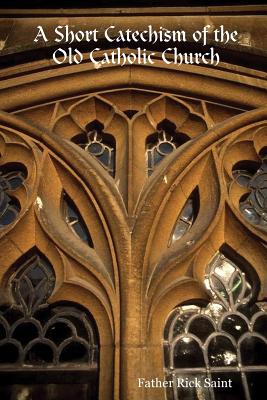 Coperta cărții 'A Short Catechism of the Old Catholic Church - Father Rick Saint'