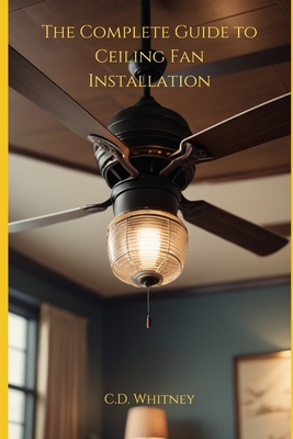 The Complete Guide to Ceiling Fan Installation - C. D. Whitney