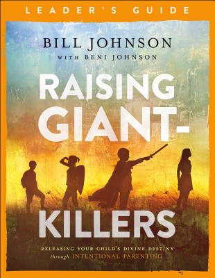 Raising Giant-Killers Leader's Guide: Releasing Your Child's Divine Destiny Through Intentional Parenting - Bill Johnson