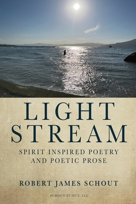 Light Stream: Spirit Inspired Poetry and Poetic Prose - Robert Schout