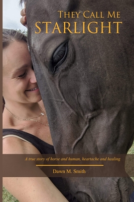 Coperta cărții 'They Call Me Starlight: A True Story of Horse and Human, Heartache and Healing - Dawn M. Smith'