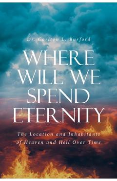 Coperta cărții 'Where Will We Spend Eternity: The Location and Inhabitants of Heaven and Hell over Time - Carlton L. Burford'
