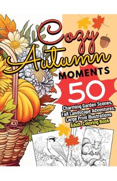 Coperta cărții 'Cozy Autumn Moments: 50 Charming Garden Scenes, Fall Landscape Adventures, Large Print Illustrations Adult Coloring'