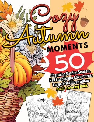 Coperta cărții 'Cozy Autumn Moments: 50 Charming Garden Scenes, Fall Landscape Adventures, Large Print Illustrations Adult Coloring'