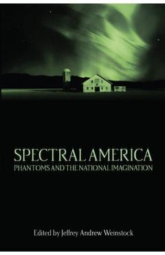 Coperta cărții 'Spectral America: Phantoms and the National Imagination - Jeffrey Andrew Weinstock'