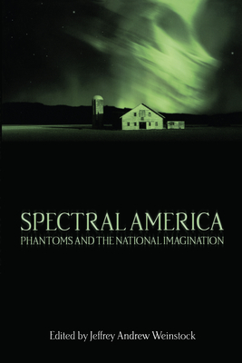 Spectral America: Phantoms and the National Imagination - Jeffrey Andrew Weinstock