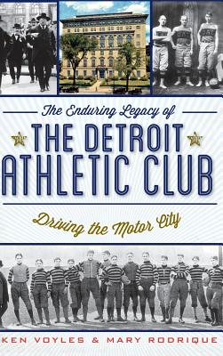 The Enduring Legacy of the Detroit Athletic Club: Driving the Motor City - Ken Voyles