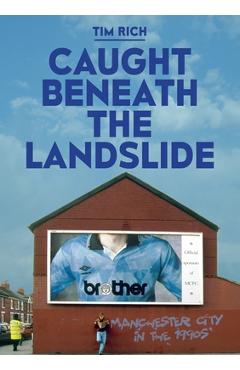 Coperta cărții 'Caught Beneath The Landslide: Manchester City in the 1990s - Tim Rich'