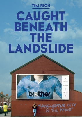 Caught Beneath The Landslide: Manchester City in the 1990s - Tim Rich