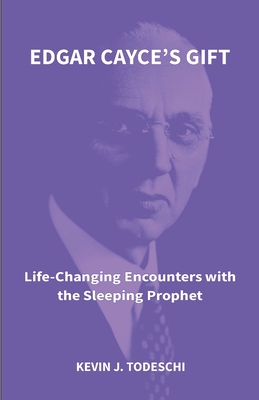 Edgar Cayce's Gift: Life-Changing Encounters with the Sleeping Prophet - Kevin J. Todeschi