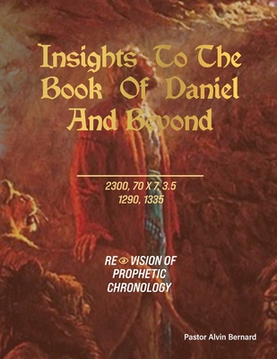Insights to the Book of Daniel and Beyond: Revision of Prophetic Chronology - Pastor Alvin Bernard