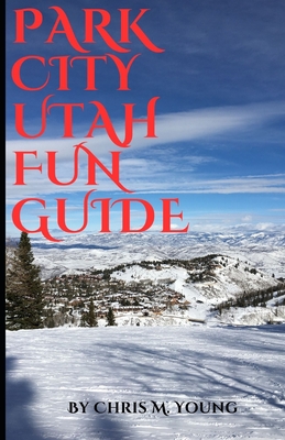 Park City Utah Fun Guide: Top attractions and Activities - Chris M. Young