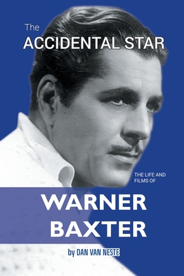 The Accidental Star - The Life and Films of Warner Baxter - Dan Van Neste