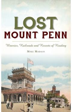 Coperta cărții 'Lost Mount Penn: Wineries, Railroads and Resorts of Reading - Michael Madaio'