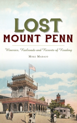 Coperta cărții 'Lost Mount Penn: Wineries, Railroads and Resorts of Reading - Michael Madaio'
