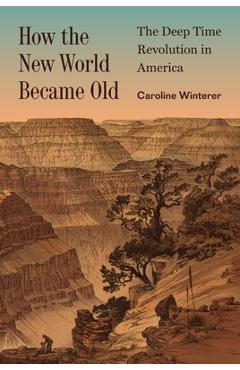 Coperta cărții 'How the New World Became Old: The Deep Time Revolution in America - Caroline Winterer'