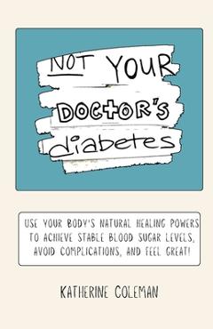 Coperta cărții 'Not Your Doctor's Diabetes - Katherine Coleman'