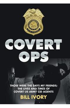 Coperta cărții 'Covert Ops: Those were the days my friends; The Lives and Times of Covert US Army CID Agents - Bill Ivory'