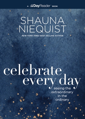Celebrate Every Day: Seeing the Extraordinary in the Ordinary - Shauna Niequist