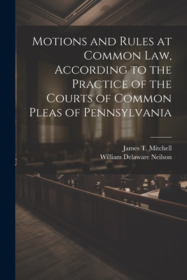 Motions and Rules at Common law, According to the Practice of the Courts of Common Pleas of Pennsylvania - James T. 1834-1915 Mitchell