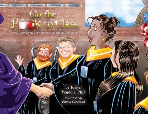 Coperta cărții 'Go the F**k to Class: And Other Things Your Teachers Say Behind Your Back - Joslyn Vendola'
