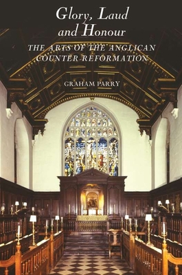 Glory, Laud and Honour: The Arts of the Anglican Counter-Reformation - Graham Parry