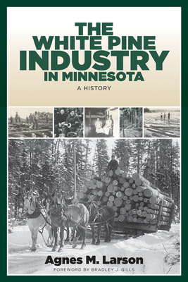 The White Pine Industry in Minnesota: A History - Agnes M. Larson