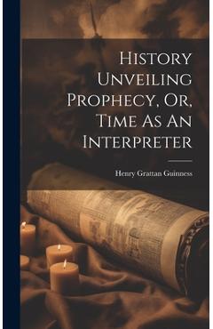 Coperta cărții 'History Unveiling Prophecy, Or, Time As An Interpreter - Henry Grattan Guinness'