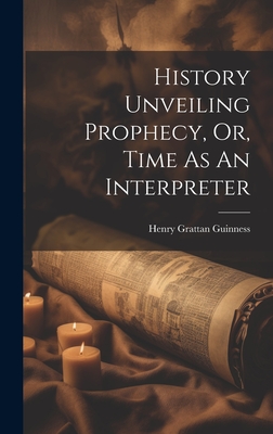 Coperta cărții 'History Unveiling Prophecy, Or, Time As An Interpreter - Henry Grattan Guinness'