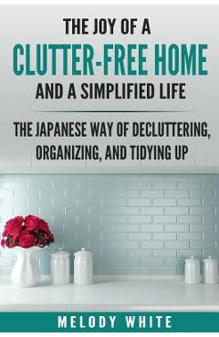 Poza produsului The Joy of a Clutter-Free Home and a Simplified Life: The Japanese Way of Decluttering, Organizing, and Tidying Up - Melody White