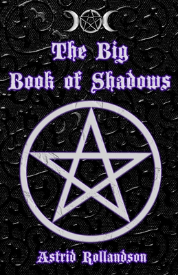 The Big Book of Shadows: Over 500 Magic Spells, Rituals, Charms and Elixirs - Astrid Rollandson