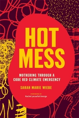 Hot Mess: Mothering Through a Code Red Climate Emergency - Sarah Marie Wiebe