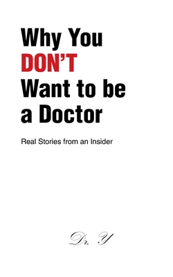 Why You DON'T Want to be a Doctor: Real Stories from an Insider - 
