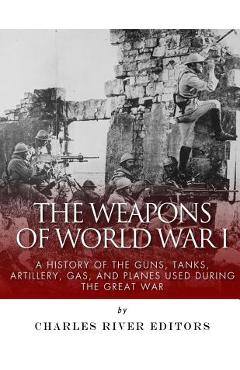Coperta cărții 'The Weapons of World War I: A History of the Guns, Tanks, Artillery, Gas, and Planes Used during the Great War -'