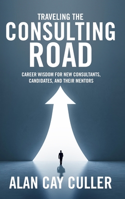 Coperta cărții 'Traveling the Consulting Road: Career wisdom for new consultants, candidates, and their mentors - Alan Cay Culler'