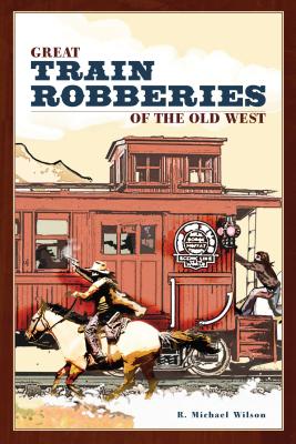 Great Train Robberies of the Old West - R. Michael Wilson