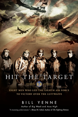 Hit the Target: Eight Men who Led The Eighth Air Force to Victory over the Luftwaffe - Bill Yenne