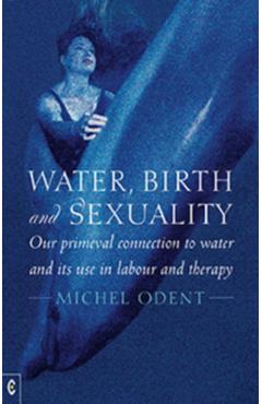Poza produsului Water, Birth and Sexuality: Our Primeval Connection to Water and Its Use in Labour and Therapy - Michel Odent