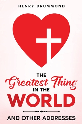 The Greatest Thing in the World: And Other Addresses - Henry Drummond
