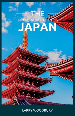The Ultimate Guide To Japan: A Comprehensive Guide To Exploring The Land Of The Rising Sun - Larry Woodbury