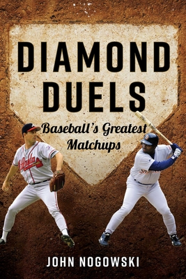 Diamond Duels: Baseball's Greatest Matchups - John Nogowski