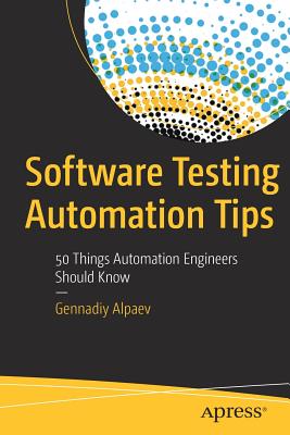 Coperta cărții 'Software Testing Automation Tips: 50 Things Automation Engineers Should Know - Gennadiy Alpaev'