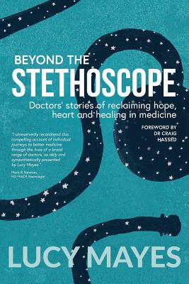 Beyond the Stethoscope: Doctors' stories of reclaiming hope, heart and healing in medicine - Lucy V. Mayes